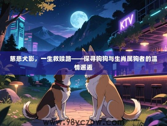 慈悲犬影，一生救赎路——探寻狗狗与生肖属狗者的温情邂逅