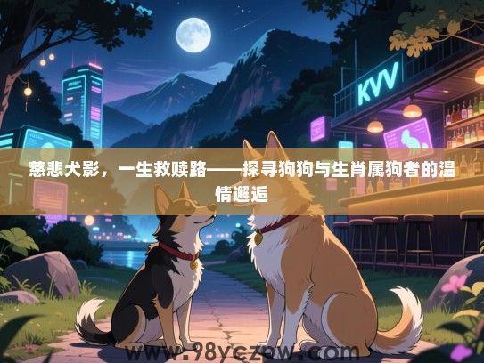 慈悲犬影，一生救赎路——探寻狗狗与生肖属狗者的温情邂逅