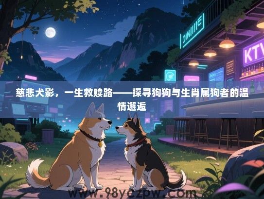 慈悲犬影，一生救赎路——探寻狗狗与生肖属狗者的温情邂逅