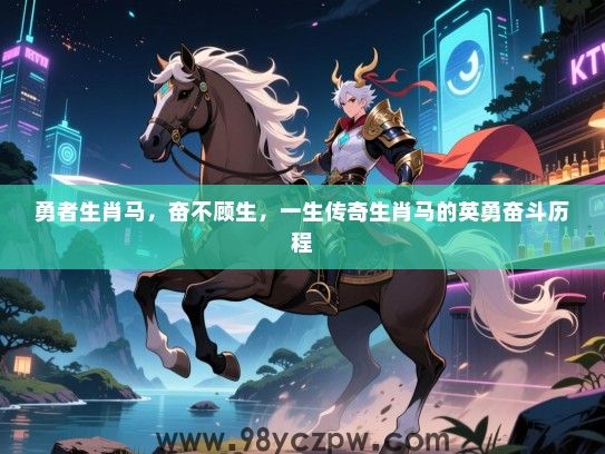 勇者生肖马，奋不顾生，一生传奇生肖马的英勇奋斗历程