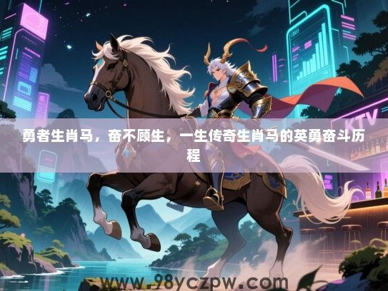 勇者生肖马，奋不顾生，一生传奇生肖马的英勇奋斗历程