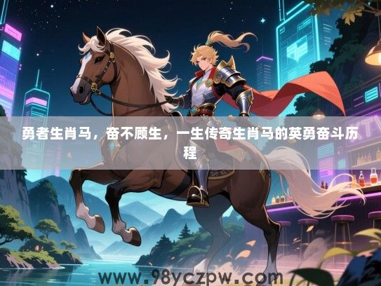勇者生肖马，奋不顾生，一生传奇生肖马的英勇奋斗历程
