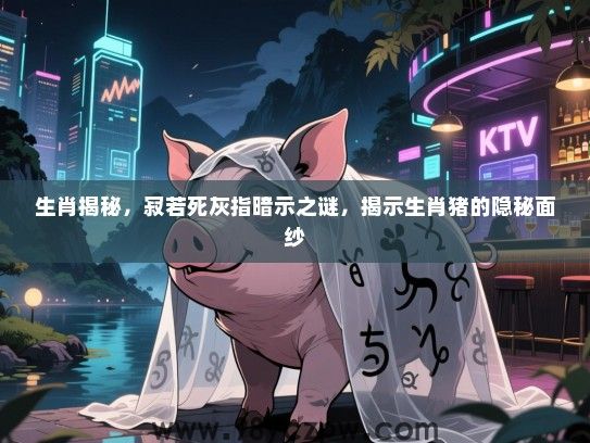生肖揭秘，寂若死灰指暗示之谜，揭示生肖猪的隐秘面纱
