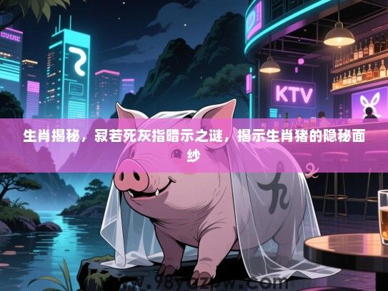 生肖揭秘，寂若死灰指暗示之谜，揭示生肖猪的隐秘面纱