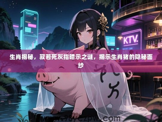 生肖揭秘，寂若死灰指暗示之谜，揭示生肖猪的隐秘面纱