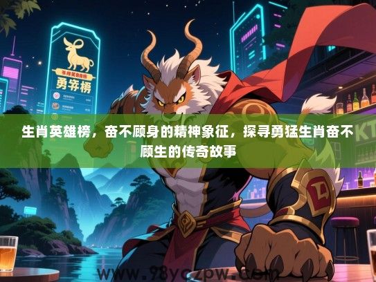 生肖英雄榜，奋不顾身的精神象征，探寻勇猛生肖奋不顾生的传奇故事