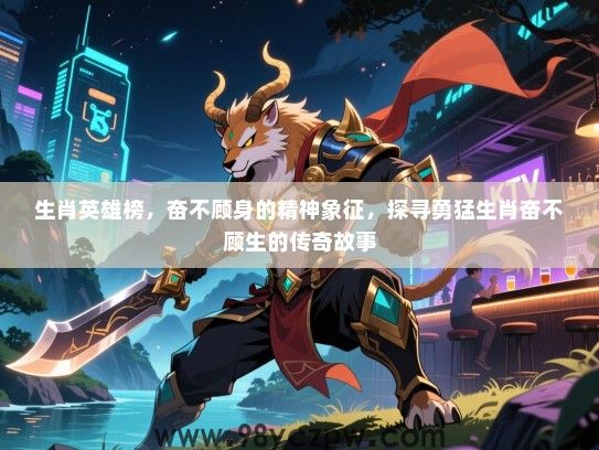 生肖英雄榜，奋不顾身的精神象征，探寻勇猛生肖奋不顾生的传奇故事