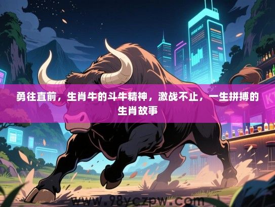 勇往直前，生肖牛的斗牛精神，激战不止，一生拼搏的生肖故事