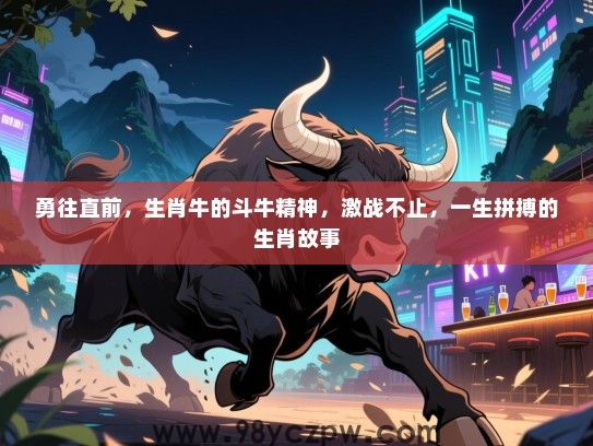 勇往直前，生肖牛的斗牛精神，激战不止，一生拼搏的生肖故事