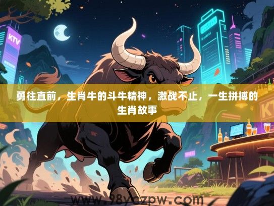 勇往直前，生肖牛的斗牛精神，激战不止，一生拼搏的生肖故事