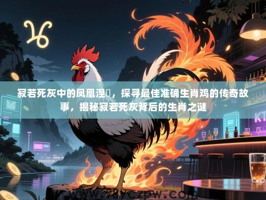 寂若死灰中的凤凰涅槃，探寻最佳准确生肖鸡的传奇故事，揭秘寂若死灰背后的生肖之谜