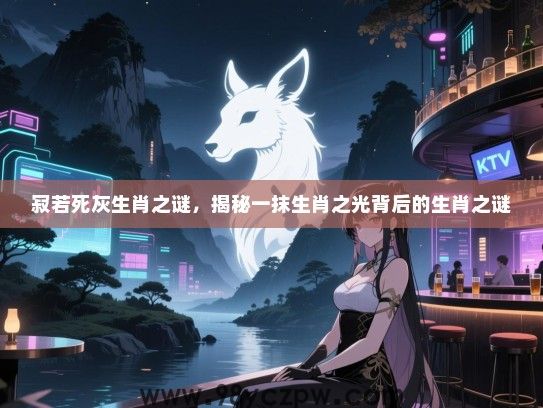 寂若死灰生肖之谜，揭秘一抹生肖之光背后的生肖之谜