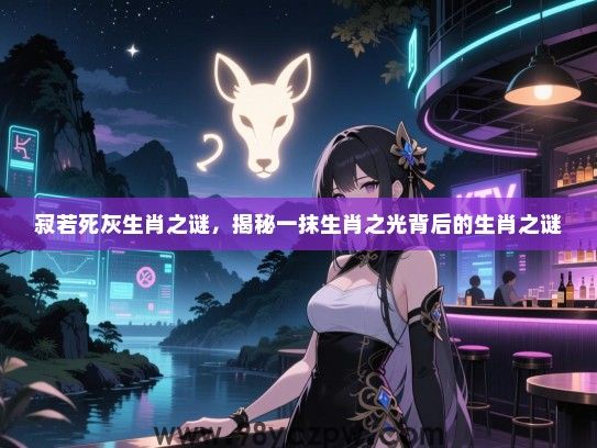寂若死灰生肖之谜，揭秘一抹生肖之光背后的生肖之谜