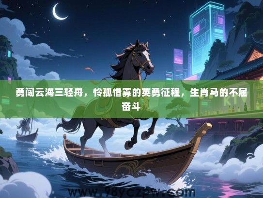 勇闯云海三轻舟，怜孤惜寡的英勇征程，生肖马的不屈奋斗