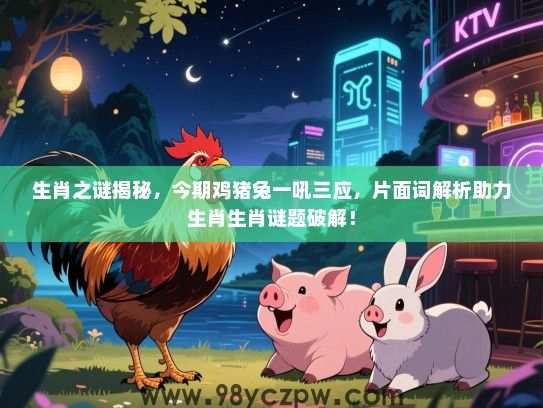 生肖之谜揭秘，今期鸡猪兔一吼三应，片面词解析助力生肖生肖谜题破解！