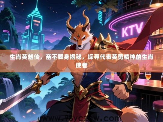 生肖英雄传，奋不顾身揭秘，探寻代表英勇精神的生肖使者