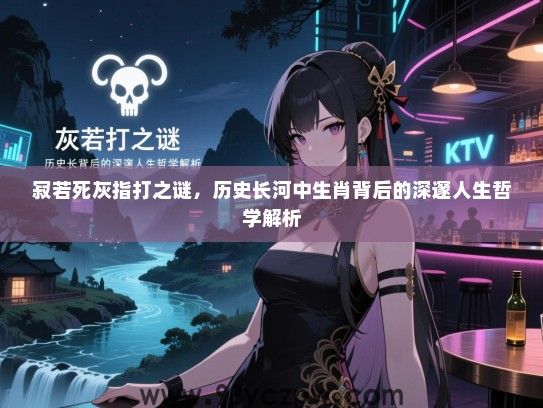 寂若死灰指打之谜，历史长河中生肖背后的深邃人生哲学解析