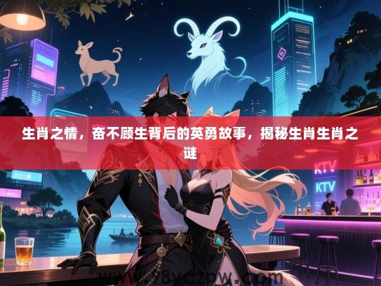 生肖之情，奋不顾生背后的英勇故事，揭秘生肖生肖之谜