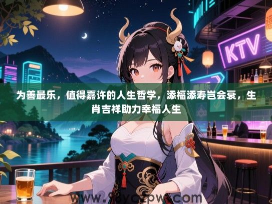 为善最乐，值得嘉许的人生哲学，添福添寿岂会衰，生肖吉祥助力幸福人生
