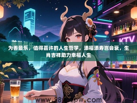 为善最乐，值得嘉许的人生哲学，添福添寿岂会衰，生肖吉祥助力幸福人生