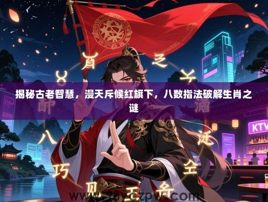揭秘古老智慧，漫天斥候红旗下，八数指法破解生肖之谜
