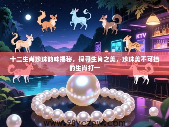 十二生肖珍珠韵味揭秘，探寻生肖之美，珍珠美不可挡的生肖打一