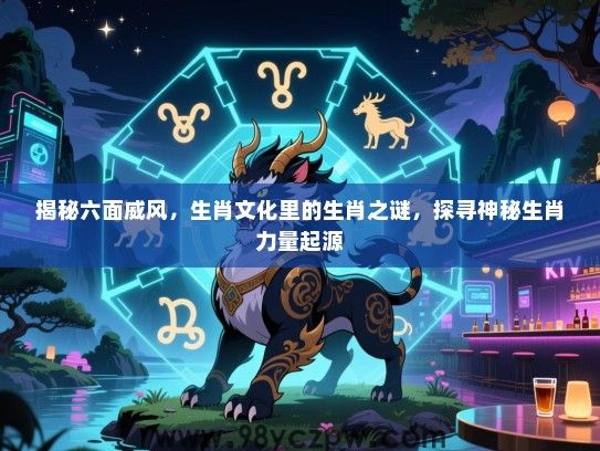 揭秘六面威风，生肖文化里的生肖之谜，探寻神秘生肖力量起源