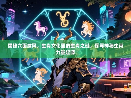揭秘六面威风，生肖文化里的生肖之谜，探寻神秘生肖力量起源