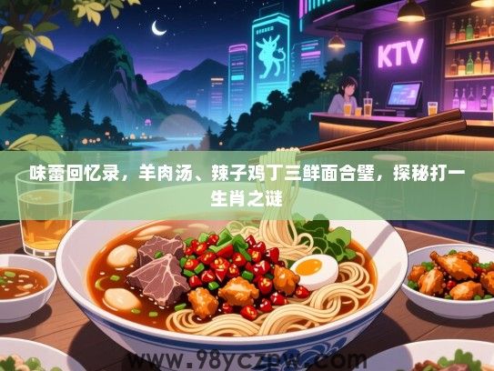 味蕾回忆录，羊肉汤、辣子鸡丁三鲜面合璧，探秘打一生肖之谜