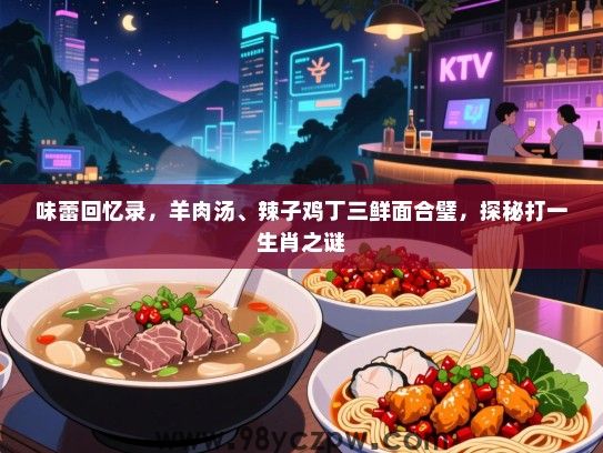 味蕾回忆录，羊肉汤、辣子鸡丁三鲜面合璧，探秘打一生肖之谜