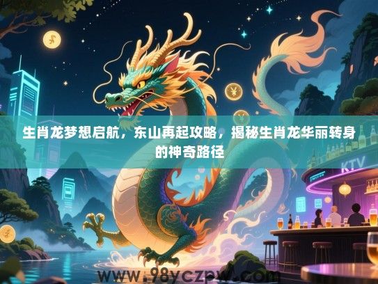生肖龙梦想启航，东山再起攻略，揭秘生肖龙华丽转身的神奇路径