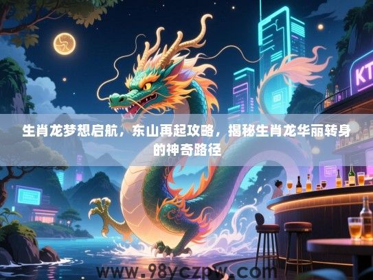 生肖龙梦想启航，东山再起攻略，揭秘生肖龙华丽转身的神奇路径