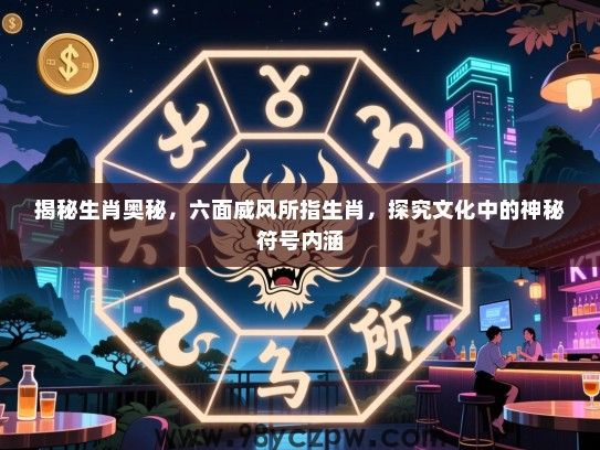 揭秘生肖奥秘，六面威风所指生肖，探究文化中的神秘符号内涵