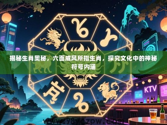 揭秘生肖奥秘，六面威风所指生肖，探究文化中的神秘符号内涵