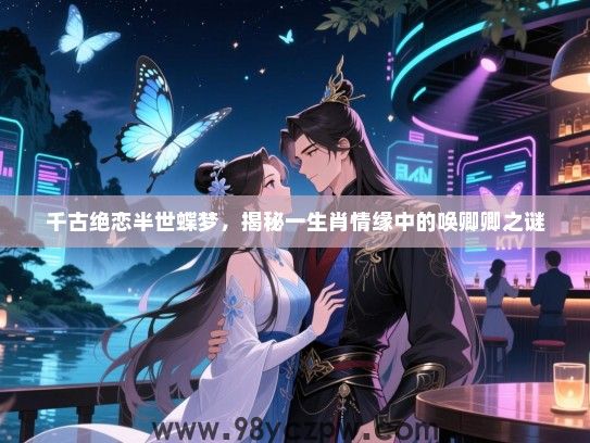千古绝恋半世蝶梦，揭秘一生肖情缘中的唤卿卿之谜