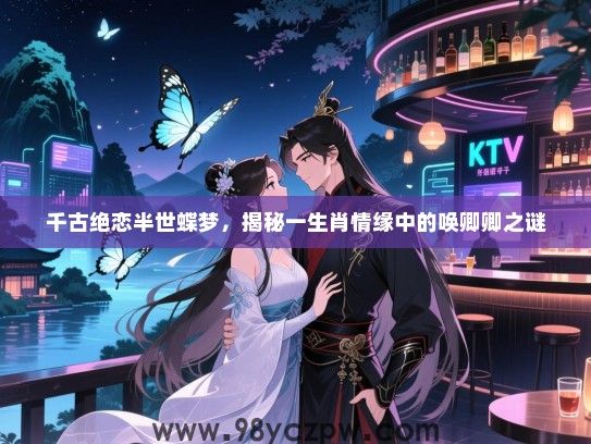 千古绝恋半世蝶梦，揭秘一生肖情缘中的唤卿卿之谜