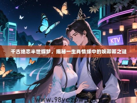 千古绝恋半世蝶梦，揭秘一生肖情缘中的唤卿卿之谜