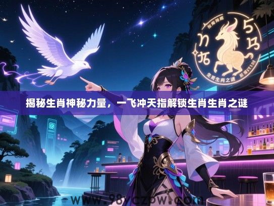 揭秘生肖神秘力量，一飞冲天指解锁生肖生肖之谜