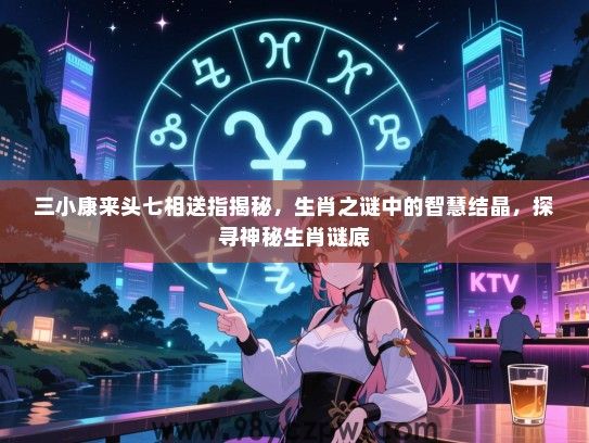 三小康来头七相送指揭秘，生肖之谜中的智慧结晶，探寻神秘生肖谜底