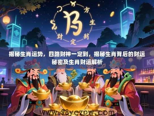 揭秘生肖运势，四路财神一定到，揭秘生肖背后的财运秘密及生肖财运解析