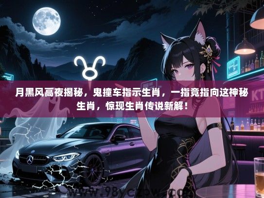 月黑风高夜揭秘，鬼撞车指示生肖，一指竟指向这神秘生肖，惊现生肖传说新解！
