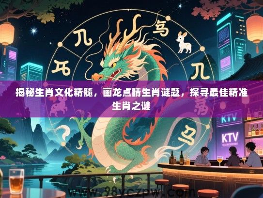 揭秘生肖文化精髓，画龙点睛生肖谜题，探寻最佳精准生肖之谜