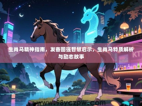 生肖马精神指南，发奋图强智慧启示，生肖马特质解析与励志故事