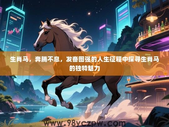 生肖马，奔腾不息，发奋图强的人生征程中探寻生肖马的独特魅力