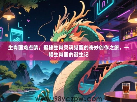 生肖画龙点睛，揭秘生肖灵魂觉醒的奇妙创作之旅，一幅生肖画的诞生记