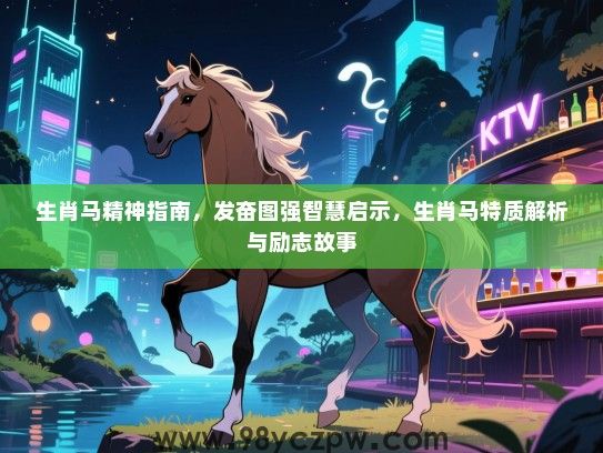 生肖马精神指南，发奋图强智慧启示，生肖马特质解析与励志故事