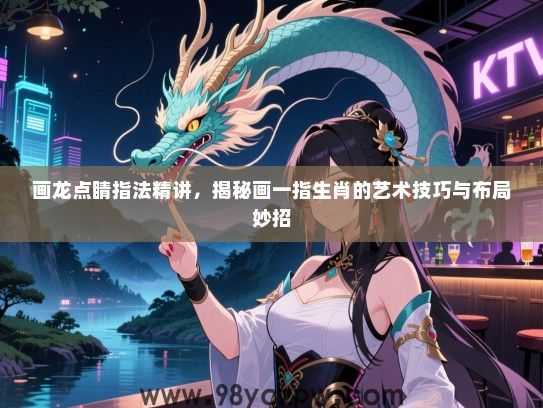 画龙点睛指法精讲，揭秘画一指生肖的艺术技巧与布局妙招