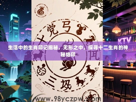 生活中的生肖印记揭秘，无形之中，探寻十二生肖的神秘烙印