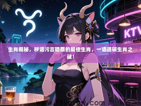 生肖揭秘，秽语污言暗藏的最佳生肖，一语道破生肖之谜！