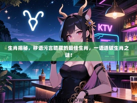生肖揭秘，秽语污言暗藏的最佳生肖，一语道破生肖之谜！